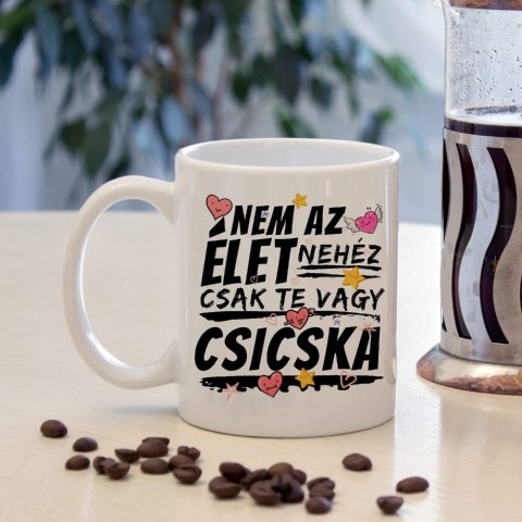 Nem az élet nehéz csak te vagy csicska bögre