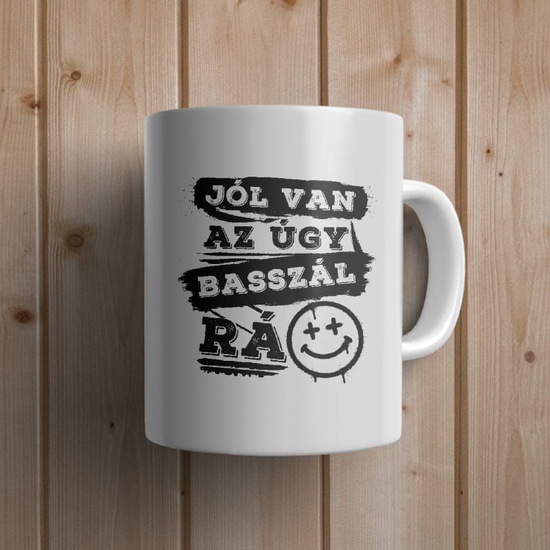 Jól van az úgy basszál rá bögre