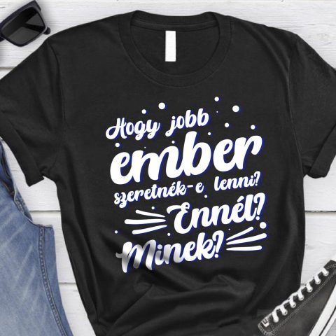 Hogy jobb ember szeretnék e lenni....póló