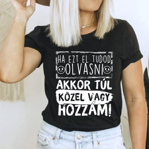 Ha ezt el tudod olvasni akkor túl közel vagy hozzám póló
