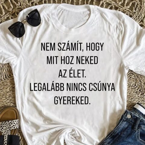 Nem számít, hogy mit hoz neked az élet póló
