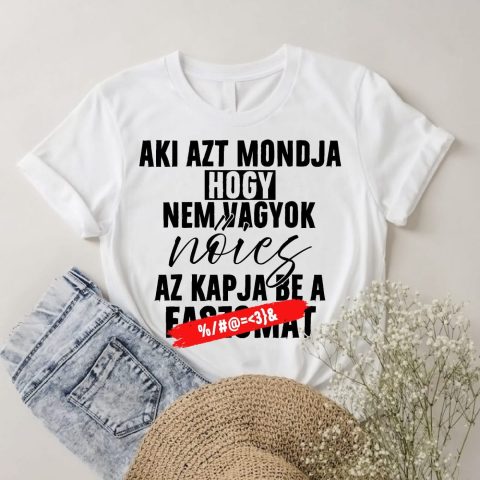 Aki azt mondja hogy nem vagyok nőies póló