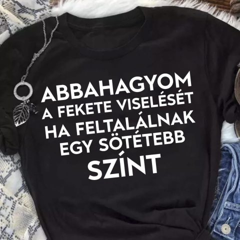 Abbahagyom a fekete viselését ha.... póló