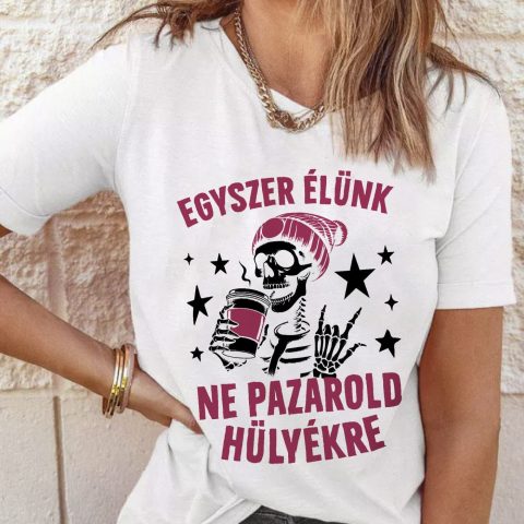 Egyszer élünk ne pazarold hülyékre póló