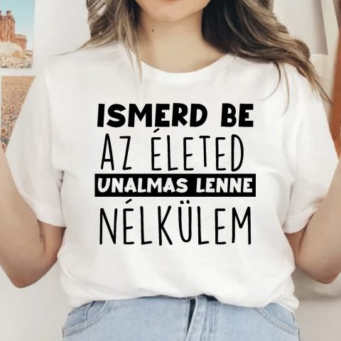 Ismerd be az életed unalmas lenne nélkülem póló