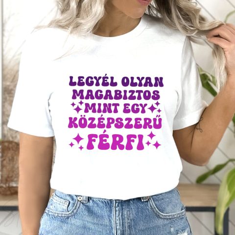 Legyél olyan magabiztos mint egy középszerű férfi póló