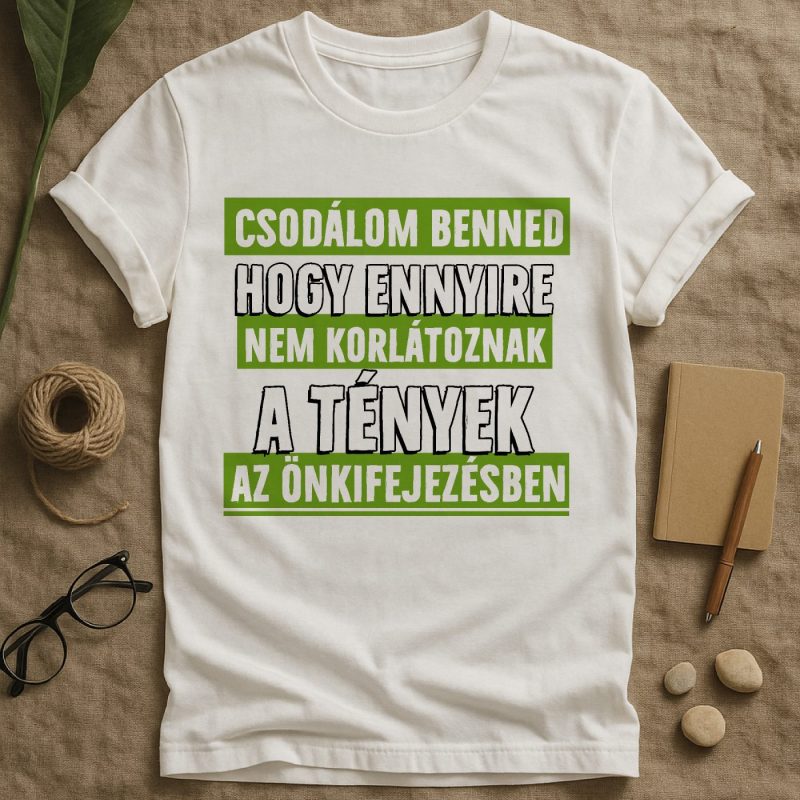 Csodálom benned, hogy ennyire nem korlátoznak a tények póló vagy pulcsi