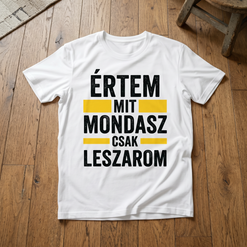 Értem mit mondasz csak leszarom póló