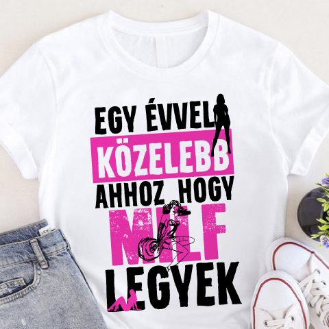 Egy évvel közelebb ahhoz hogy milf legyek póló