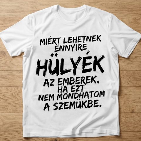 Miért lehetnek ennyire hülyék az emberek póló